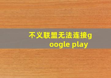 不义联盟无法连接google play